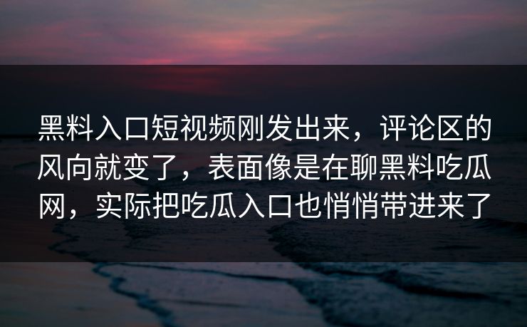 黑料入口短视频刚发出来,评论区的风向就变了,表面像是在聊黑料吃瓜网,实际把吃瓜入口也悄悄带进来了