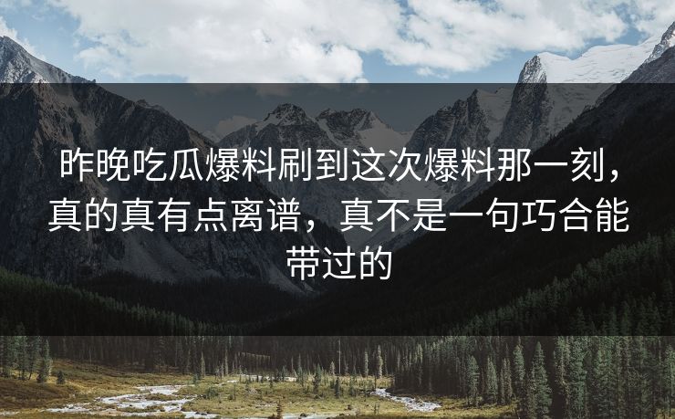 昨晚吃瓜爆料刷到这次爆料那一刻，真的真有点离谱，真不是一句巧合能带过的