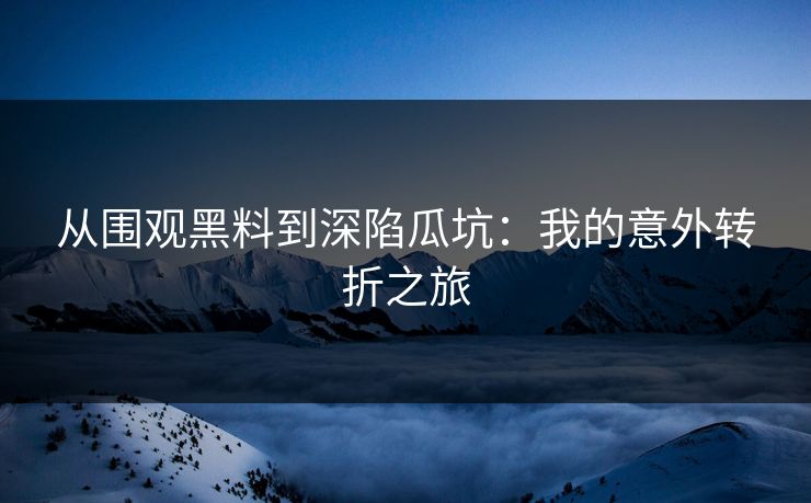 从围观黑料到深陷瓜坑：我的意外转折之旅