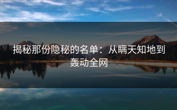 揭秘那份隐秘的名单：从瞒天知地到轰动全网