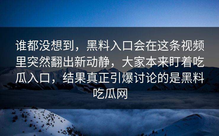 谁都没想到,黑料入口会在这条视频里突然翻出新动静,大家本来盯着吃瓜入口,结果真正引爆讨论的是黑料吃瓜网