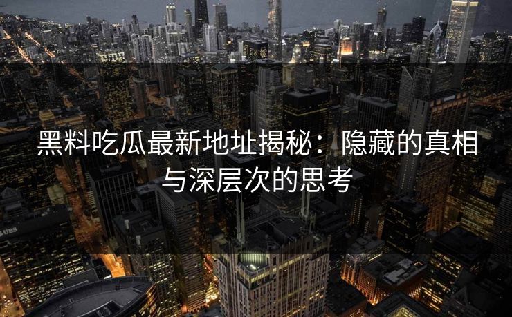 黑料吃瓜最新地址揭秘:隐藏的真相与深层次的思考