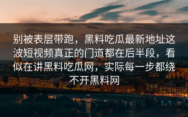 别被表层带跑,黑料吃瓜最新地址这波短视频真正的门道都在后半段,看似在讲黑料吃瓜网,实际每一步都绕不开黑料网