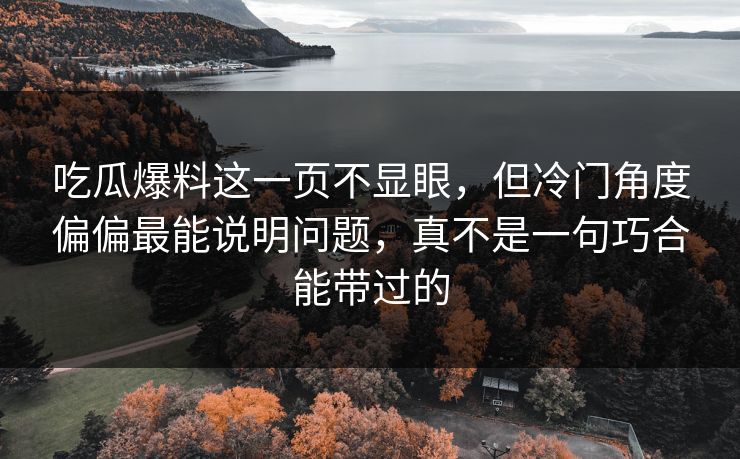 吃瓜爆料这一页不显眼,但冷门角度偏偏最能说明问题,真不是一句巧合能带过的