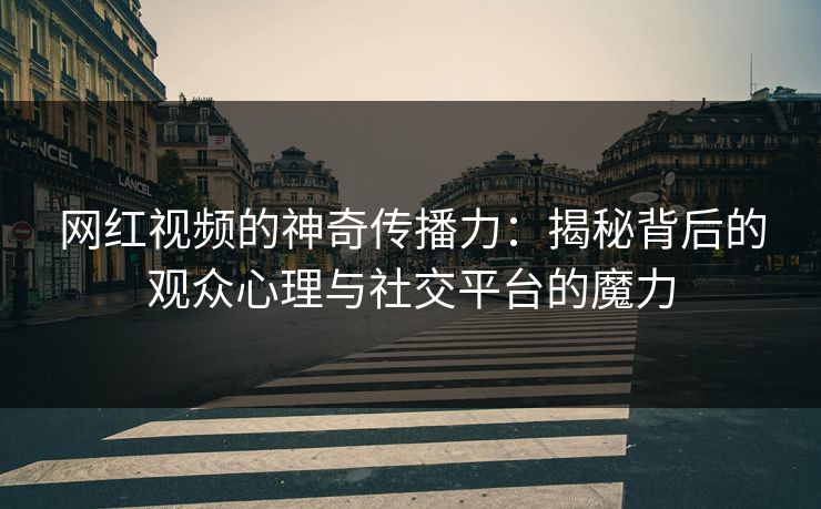 网红视频的神奇传播力:揭秘背后的观众心理与社交平台的魔力