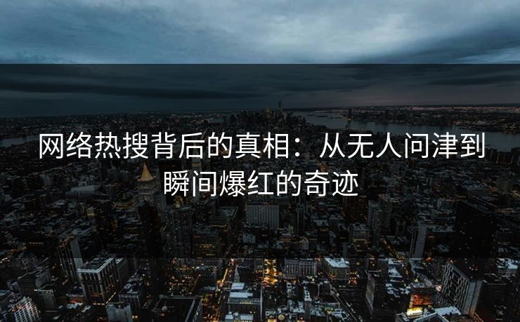 网络热搜背后的真相:从无人问津到瞬间爆红的奇迹