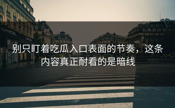 别只盯着吃瓜入口表面的节奏,这条内容真正耐看的是暗线 别只盯着吃瓜入口表面的节奏,这条内容真正耐看的是暗线